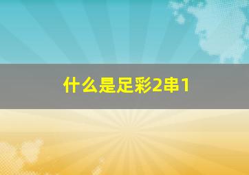 什么是足彩2串1