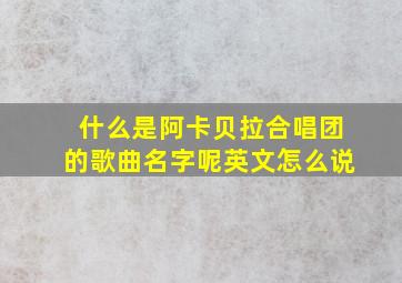 什么是阿卡贝拉合唱团的歌曲名字呢英文怎么说