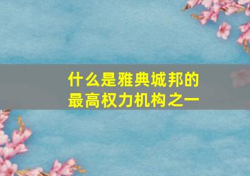 什么是雅典城邦的最高权力机构之一