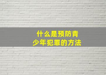 什么是预防青少年犯罪的方法