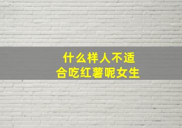 什么样人不适合吃红薯呢女生