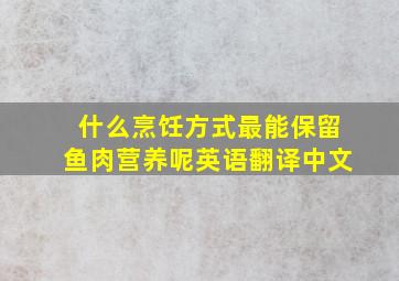 什么烹饪方式最能保留鱼肉营养呢英语翻译中文