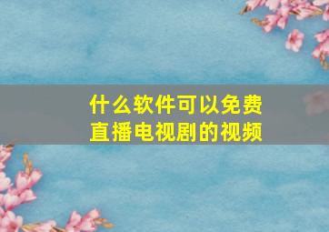 什么软件可以免费直播电视剧的视频