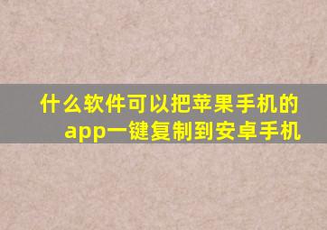 什么软件可以把苹果手机的app一键复制到安卓手机