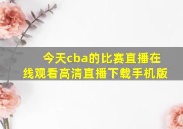 今天cba的比赛直播在线观看高清直播下载手机版