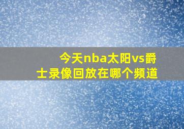 今天nba太阳vs爵士录像回放在哪个频道