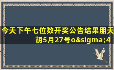 今天下午七位数开奖公告结果朋天胡5月27号oσ4o721