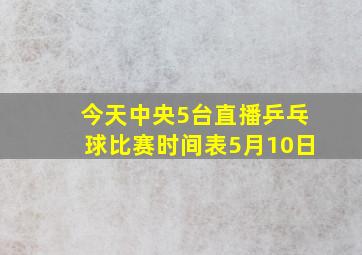 今天中央5台直播乒乓球比赛时间表5月10日