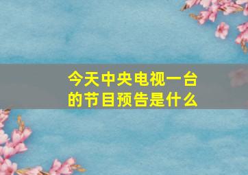 今天中央电视一台的节目预告是什么