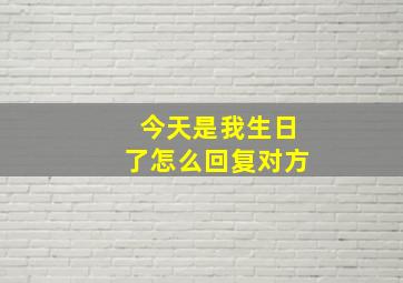 今天是我生日了怎么回复对方