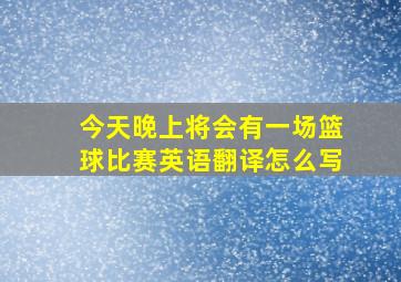 今天晚上将会有一场篮球比赛英语翻译怎么写