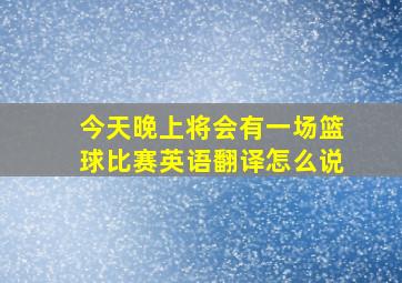 今天晚上将会有一场篮球比赛英语翻译怎么说