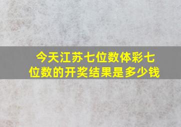 今天江苏七位数体彩七位数的开奖结果是多少钱