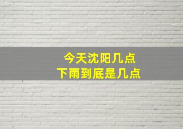 今天沈阳几点下雨到底是几点