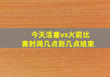 今天活塞vs火箭比赛时间几点到几点结束