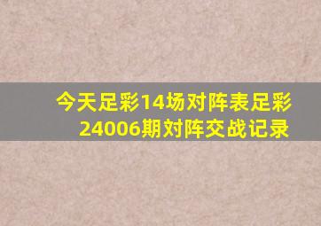 今天足彩14场对阵表足彩24006期対阵交战记录