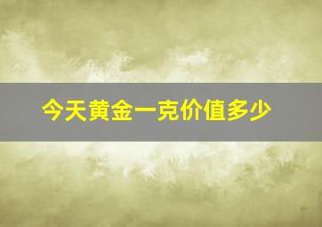 今天黄金一克价值多少