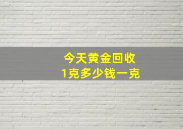 今天黄金回收1克多少钱一克