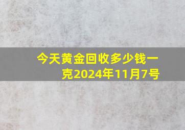 今天黄金回收多少钱一克2024年11月7号