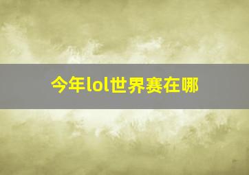 今年lol世界赛在哪