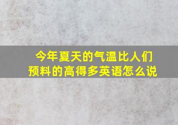 今年夏天的气温比人们预料的高得多英语怎么说