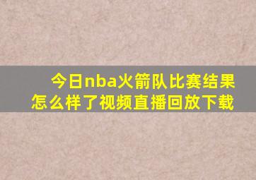 今日nba火箭队比赛结果怎么样了视频直播回放下载