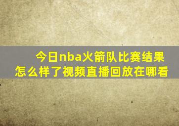 今日nba火箭队比赛结果怎么样了视频直播回放在哪看