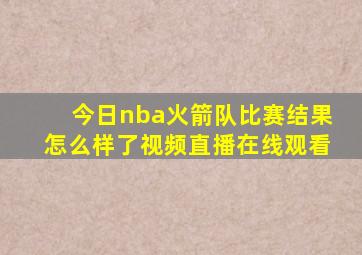 今日nba火箭队比赛结果怎么样了视频直播在线观看