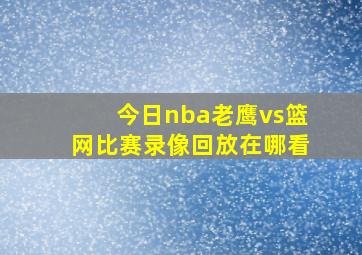 今日nba老鹰vs篮网比赛录像回放在哪看