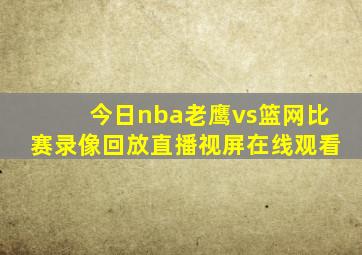 今日nba老鹰vs篮网比赛录像回放直播视屏在线观看