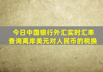 今日中国银行外汇实时汇率查询离岸美元对人民币的税换