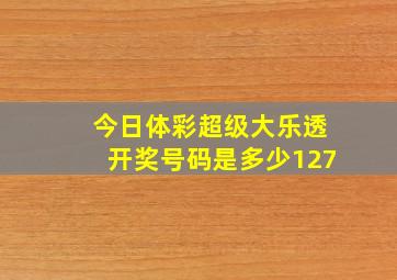 今日体彩超级大乐透开奖号码是多少127