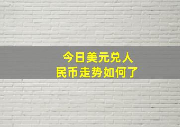 今日美元兑人民币走势如何了