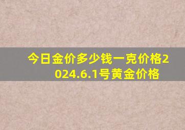 今日金价多少钱一克价格2024.6.1号黄金价格