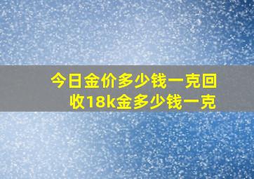 今日金价多少钱一克回收18k金多少钱一克