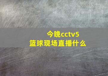 今晚cctv5篮球现场直播什么