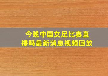 今晚中国女足比赛直播吗最新消息视频回放