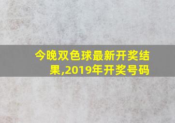 今晚双色球最新开奖结果,2019年开奖号码