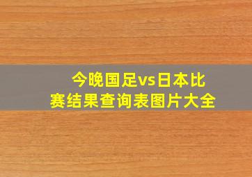 今晚国足vs日本比赛结果查询表图片大全