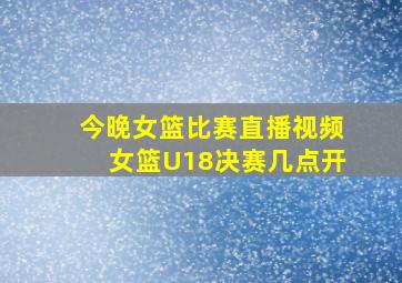 今晚女篮比赛直播视频女篮U18决赛几点开