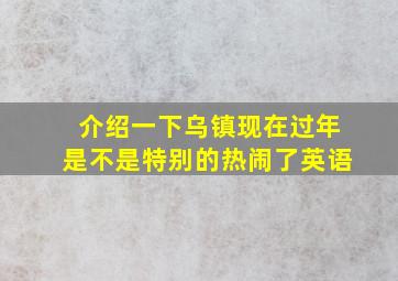 介绍一下乌镇现在过年是不是特别的热闹了英语