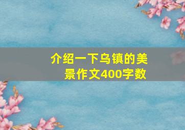 介绍一下乌镇的美景作文400字数