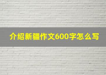 介绍新疆作文600字怎么写