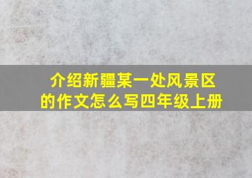 介绍新疆某一处风景区的作文怎么写四年级上册