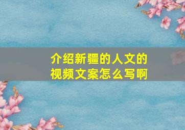 介绍新疆的人文的视频文案怎么写啊