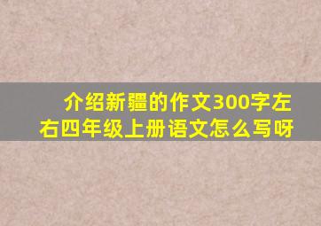 介绍新疆的作文300字左右四年级上册语文怎么写呀