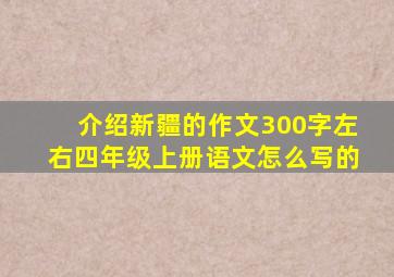 介绍新疆的作文300字左右四年级上册语文怎么写的