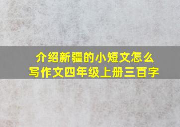 介绍新疆的小短文怎么写作文四年级上册三百字