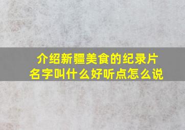 介绍新疆美食的纪录片名字叫什么好听点怎么说