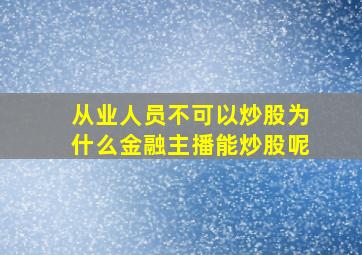 从业人员不可以炒股为什么金融主播能炒股呢